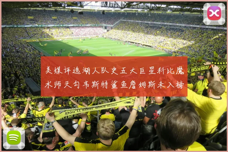美媒评选湖人队史五大巨星科比魔术师天勾韦斯特鲨鱼詹姆斯未入榜引争议