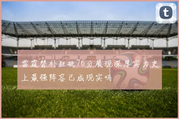 雷霆替补狂砍76分展现深厚实力史上最强阵容已成现实吗
