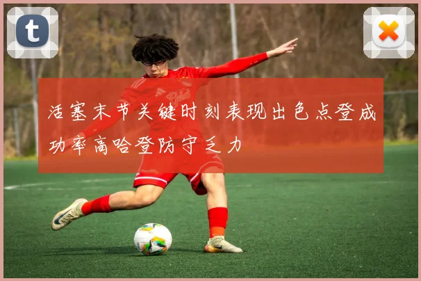 活塞末节关键时刻表现出色点登成功率高哈登防守乏力