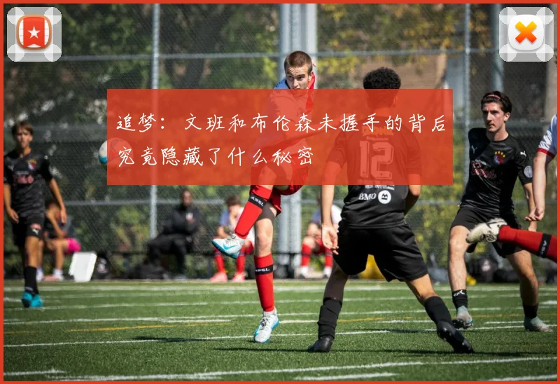 追梦：文班和布伦森未握手的背后究竟隐藏了什么秘密