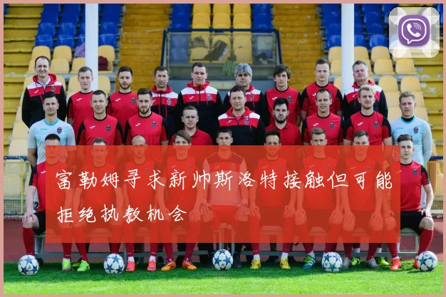 富勒姆寻求新帅斯洛特接触但可能拒绝执教机会