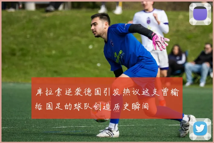 库拉索逆袭德国引发热议这支曾输给国足的球队创造历史瞬间