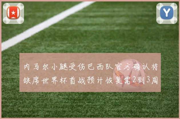内马尔小腿受伤巴西队官方确认将缺席世界杯首战预计恢复需2到3周
