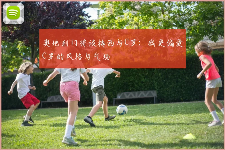 奥地利门将谈梅西与C罗：我更偏爱C罗的风格与气场