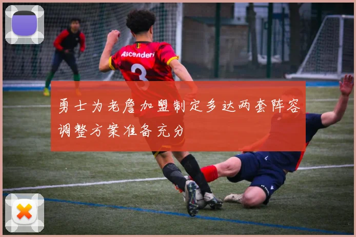 勇士为老詹加盟制定多达两套阵容调整方案准备充分