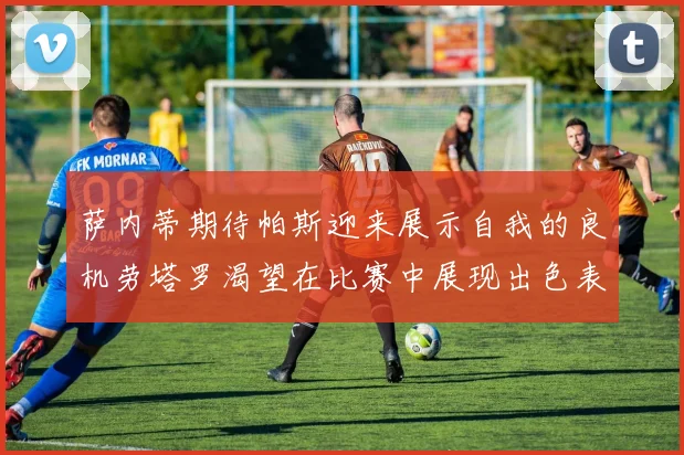萨内蒂期待帕斯迎来展示自我的良机劳塔罗渴望在比赛中展现出色表现