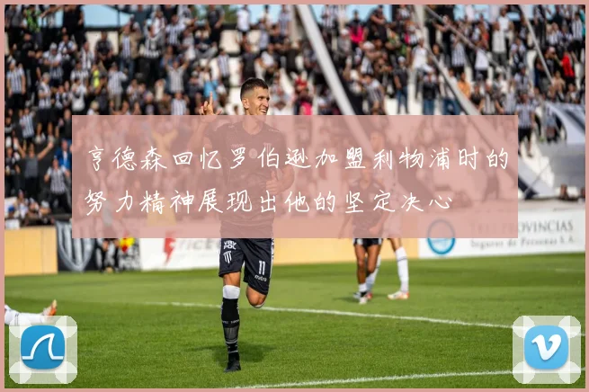 亨德森回忆罗伯逊加盟利物浦时的努力精神展现出他的坚定决心