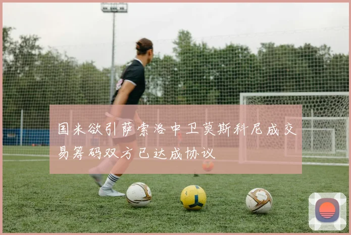 国米欲引萨索洛中卫莫斯科尼成交易筹码双方已达成协议
